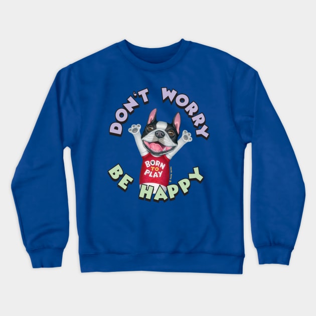 Cute Boston Terrier Dog With Don't Worry Be Happy tee Crewneck Sweatshirt by Danny Gordon Art